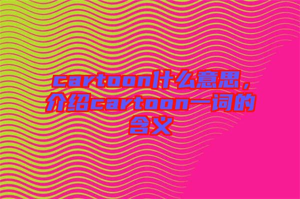 cartoon什么意思，介紹cartoon一詞的含義