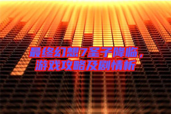 最終幻想7圣子降臨，游戲攻略及劇情析