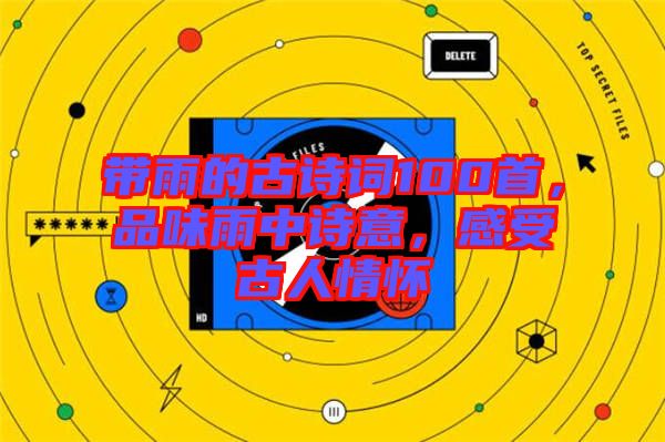 帶雨的古詩詞100首，品味雨中詩意，感受古人情懷