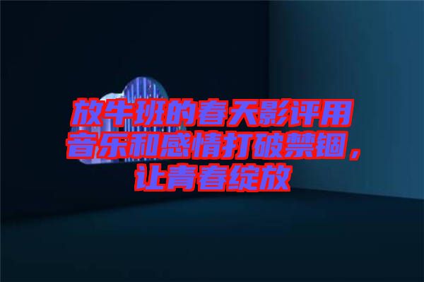 放牛班的春天影評用音樂和感情打破禁錮，讓青春綻放