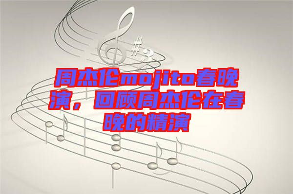 周杰倫mojito春晚演，回顧周杰倫在春晚的精演