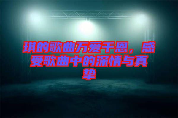 琪的歌曲萬(wàn)愛(ài)千恩，感受歌曲中的深情與真摯