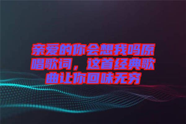 親愛的你會想我嗎原唱歌詞，這首經(jīng)典歌曲讓你回味無窮
