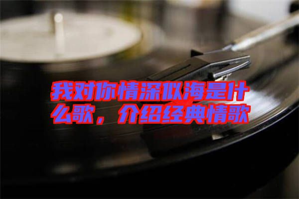 我對你情深似海是什么歌，介紹經(jīng)典情歌