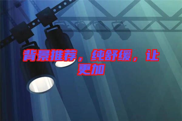 背景推薦，純舒緩，讓更加