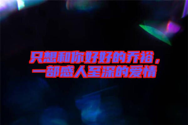 只想和你好好的喬裕，一部感人至深的愛情