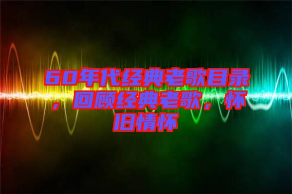 60年代經(jīng)典老歌目錄，回顧經(jīng)典老歌，懷舊情懷
