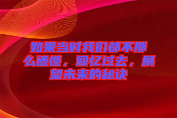 如果當(dāng)時(shí)我們都不那么遺憾，回憶過(guò)去，展望未來(lái)的秘訣