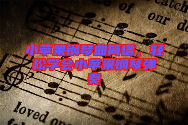 小蘋果鋼琴曲簡(jiǎn)譜，輕松學(xué)會(huì)小蘋果鋼琴?gòu)椬? width=