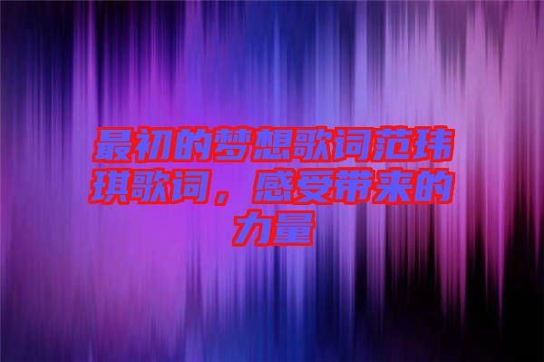 最初的夢想歌詞范瑋琪歌詞，感受帶來的力量