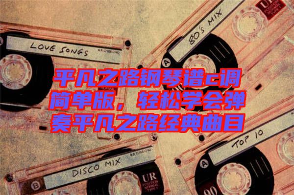 平凡之路鋼琴譜c調(diào)簡單版，輕松學(xué)會彈奏平凡之路經(jīng)典曲目