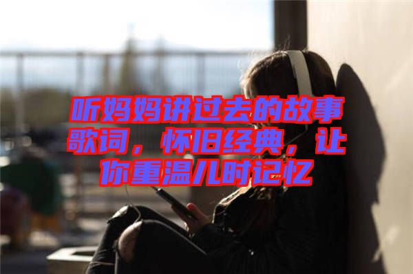 聽(tīng)媽媽講過(guò)去的故事歌詞，懷舊經(jīng)典，讓你重溫兒時(shí)記憶