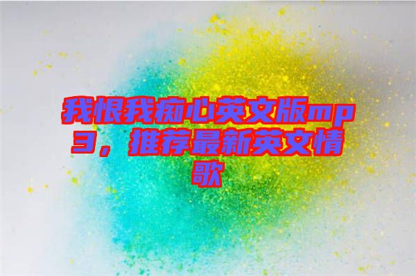 我恨我癡心英文版mp3，推薦最新英文情歌