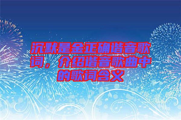 沉默是金正確諧音歌詞，介紹諧音歌曲中的歌詞含義