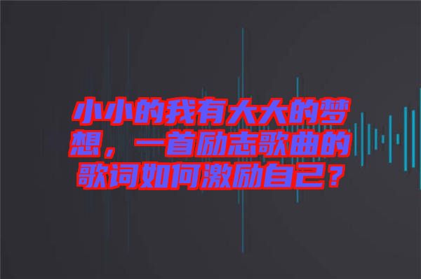 小小的我有大大的夢想，一首勵志歌曲的歌詞如何激勵自己？