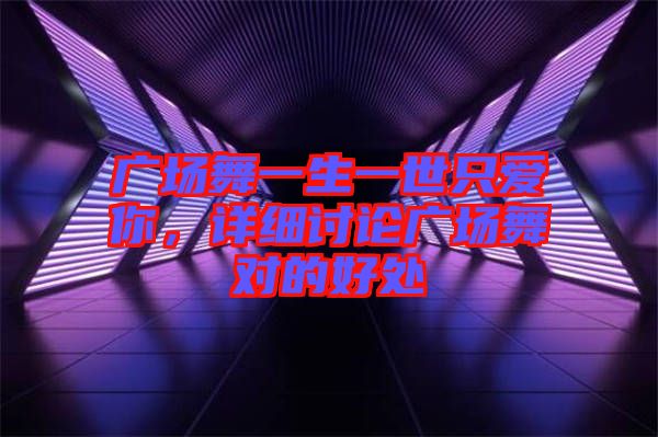 廣場舞一生一世只愛你，詳細(xì)討論廣場舞對的好處