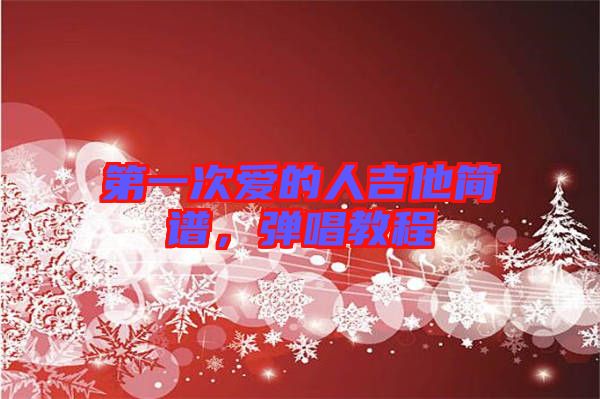 第一次愛(ài)的人吉他簡(jiǎn)譜，彈唱教程