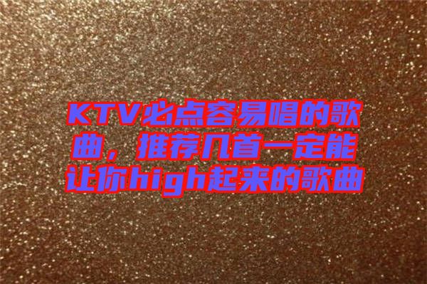 KTV必點容易唱的歌曲，推薦幾首一定能讓你high起來的歌曲
