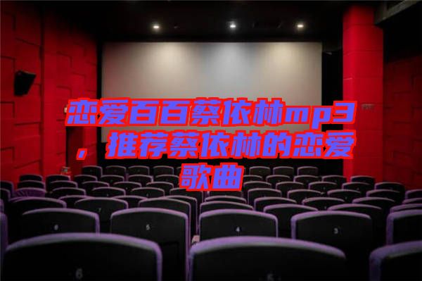 戀愛百百蔡依林mp3，推薦蔡依林的戀愛歌曲
