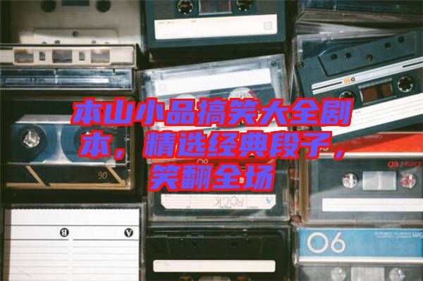 本山小品搞笑大全劇本，精選經(jīng)典段子，笑翻全場