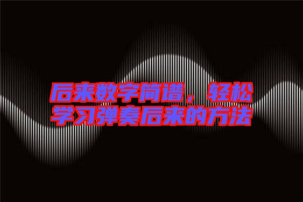 后來數(shù)字簡(jiǎn)譜，輕松學(xué)習(xí)彈奏后來的方法