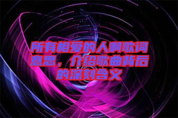 所有相愛的人啊歌詞意思，介紹歌曲背后的深刻含義