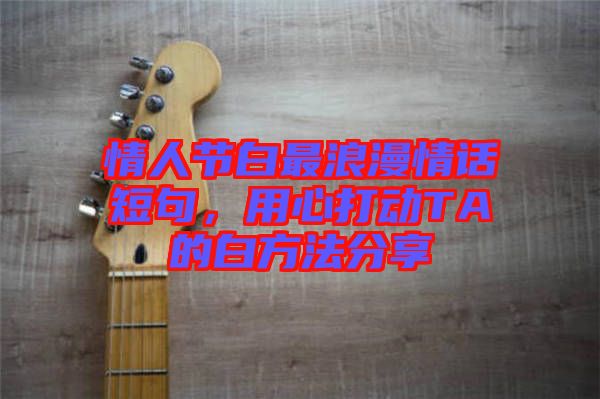 情人節(jié)白最浪漫情話短句，用心打動(dòng)TA的白方法分享