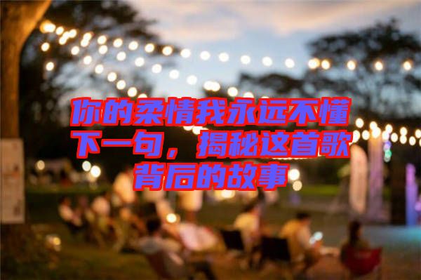 你的柔情我永遠不懂下一句，揭秘這首歌背后的故事