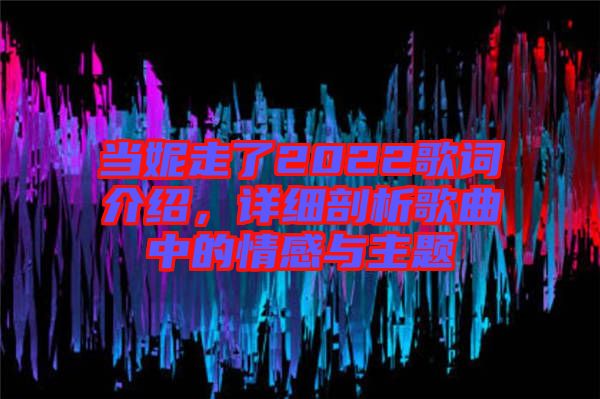 當(dāng)妮走了2022歌詞介紹，詳細(xì)剖析歌曲中的情感與主題