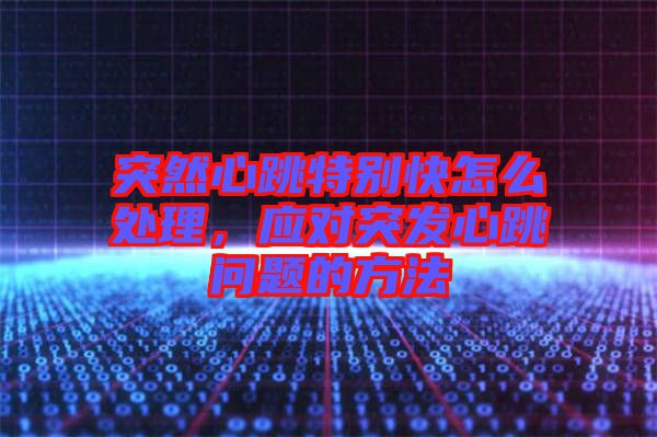 突然心跳特別快怎么處理，應(yīng)對突發(fā)心跳問題的方法