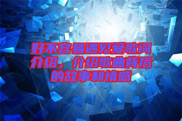 好不容易遇見(jiàn)愛(ài)歌詞介紹，介紹歌曲背后的故事和情感