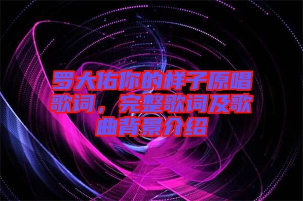 羅大佑你的樣子原唱歌詞，完整歌詞及歌曲背景介紹