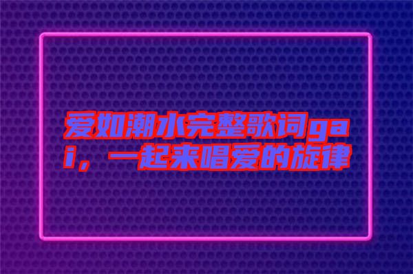 愛(ài)如潮水完整歌詞gai，一起來(lái)唱愛(ài)的旋律