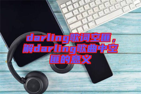 darling歌詞空匪，解darling歌曲中空匪的意義