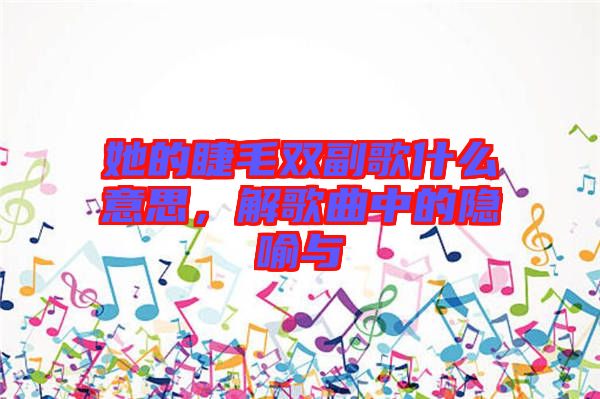 她的睫毛雙副歌什么意思，解歌曲中的隱喻與