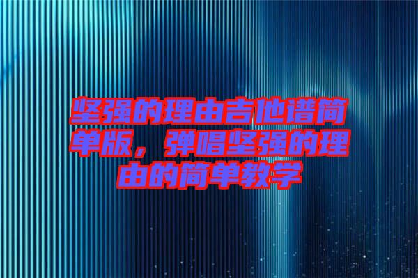 堅強的理由吉他譜簡單版，彈唱堅強的理由的簡單教學