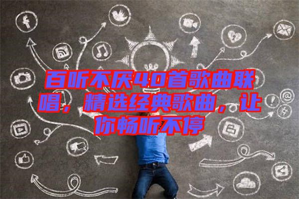 百聽不厭40首歌曲聯(lián)唱，精選經(jīng)典歌曲，讓你暢聽不停
