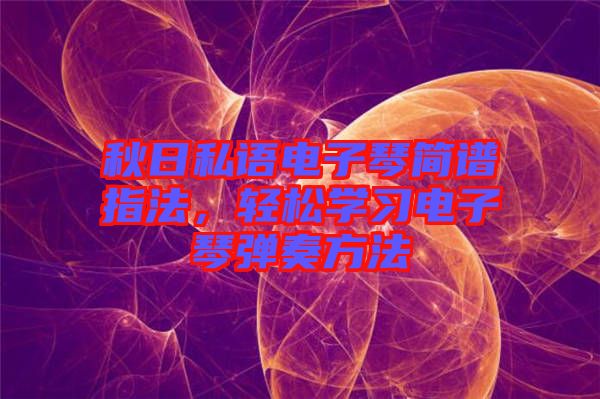 秋日私語電子琴簡(jiǎn)譜指法，輕松學(xué)習(xí)電子琴彈奏方法