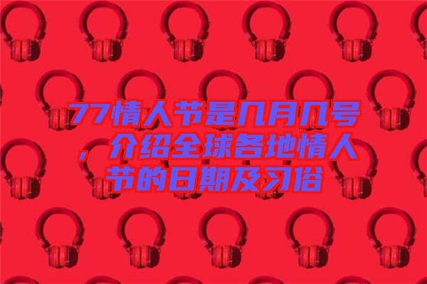 77情人節(jié)是幾月幾號，介紹全球各地情人節(jié)的日期及習俗