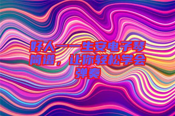好人一一生安電子琴簡(jiǎn)譜，讓你輕松學(xué)會(huì)彈奏