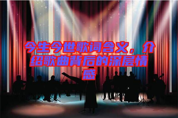 今生今世歌詞含義，介紹歌曲背后的深層情感