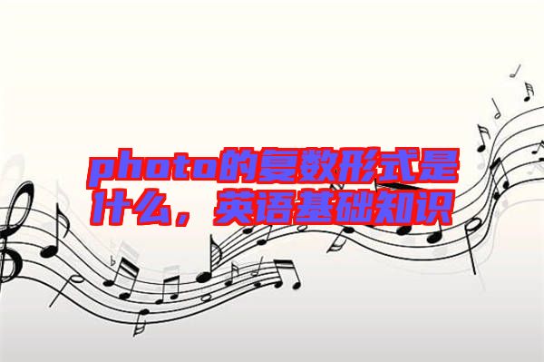 photo的復(fù)數(shù)形式是什么，英語基礎(chǔ)知識
