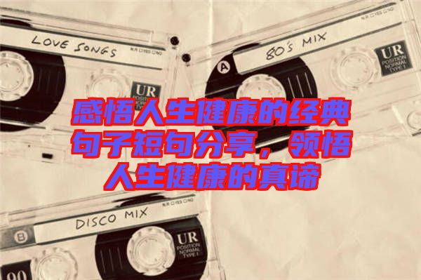 感悟人生健康的經(jīng)典句子短句分享，領(lǐng)悟人生健康的真諦