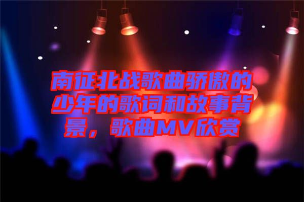 南征北戰(zhàn)歌曲驕傲的少年的歌詞和故事背景，歌曲MV欣賞