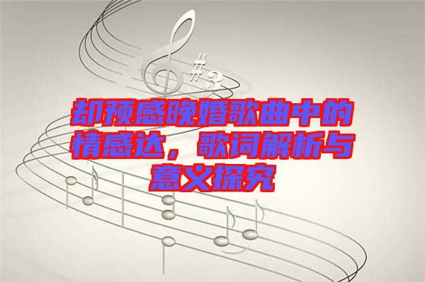 卻預(yù)感晚婚歌曲中的情感達(dá)，歌詞解析與意義探究