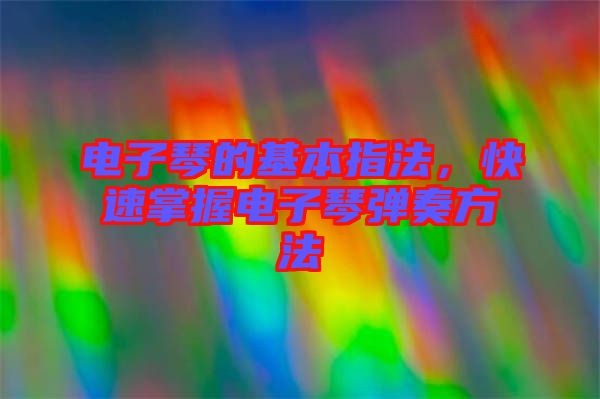 電子琴的基本指法，快速掌握電子琴彈奏方法