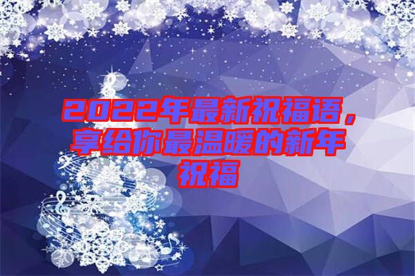 2022年最新祝福語，享給你最溫暖的新年祝福