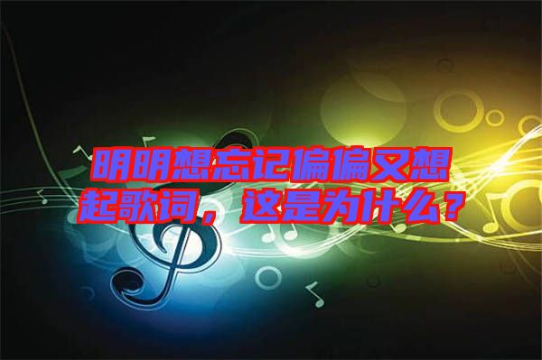 明明想忘記偏偏又想起歌詞，這是為什么？