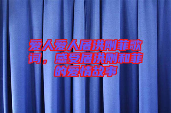 愛人愛人屠洪剛菲歌詞，感受屠洪剛和菲的愛情故事