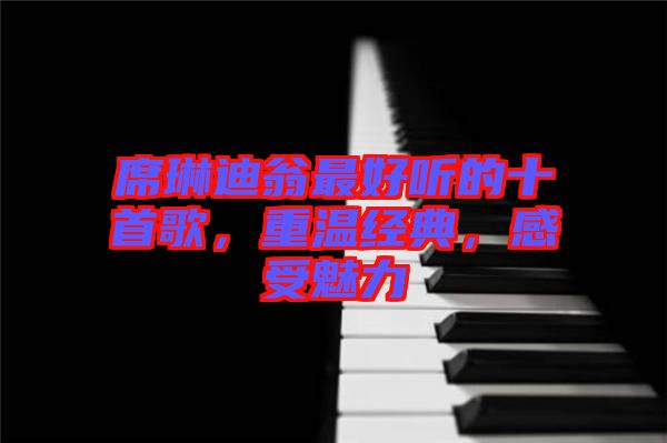 席琳迪翁最好聽的十首歌，重溫經(jīng)典，感受魅力